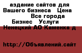 Cаздание сайтов для Вашего бизнеса › Цена ­ 5 000 - Все города Бизнес » Услуги   . Ненецкий АО,Каменка д.